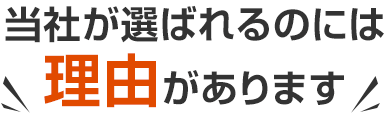 当社が選ばれるのには理由があります